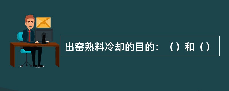 出窑熟料冷却的目的：（）和（）