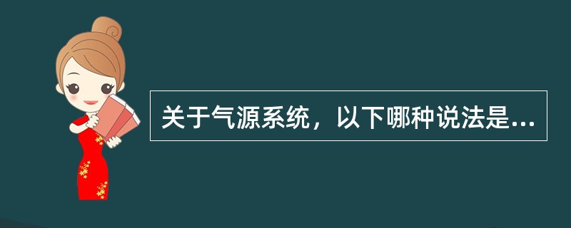 关于气源系统，以下哪种说法是不正确的（）