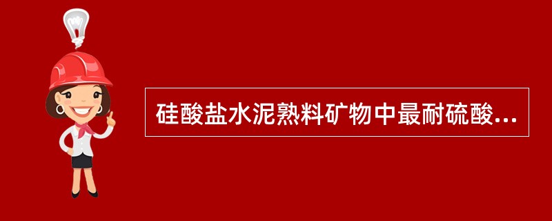 硅酸盐水泥熟料矿物中最耐硫酸盐侵蚀的是（）