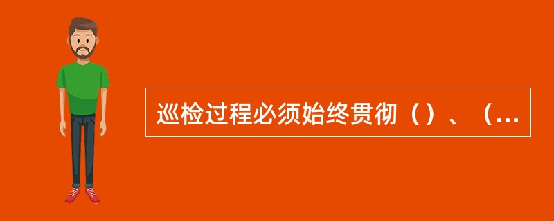 巡检过程必须始终贯彻（）、（）的思想，树立（）、（）、（）的意识。