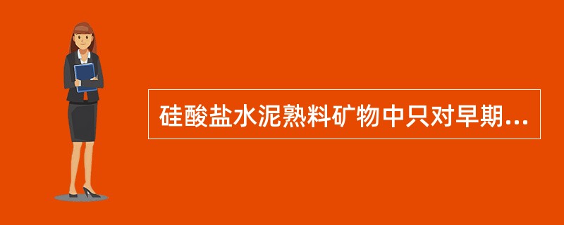 硅酸盐水泥熟料矿物中只对早期强度贡献大的是（）