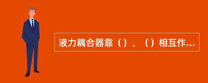 液力耦合器靠（）、（）相互作用产动量距的变化来传递扭矩。