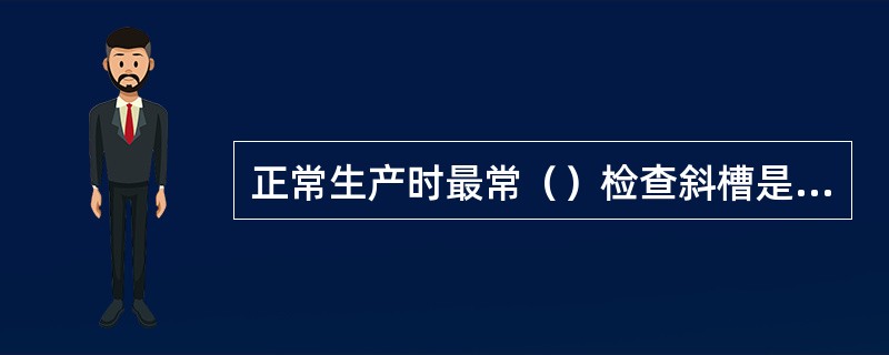 正常生产时最常（）检查斜槽是否堵塞。