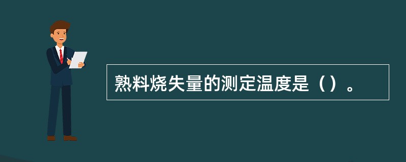 熟料烧失量的测定温度是（）。