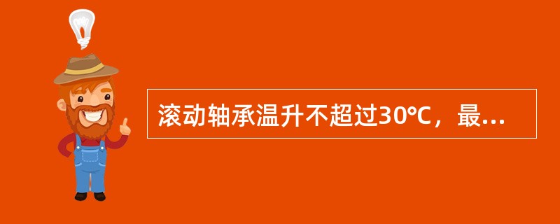 滚动轴承温升不超过30℃，最高温度不超过（）