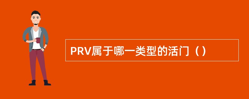 PRV属于哪一类型的活门（）