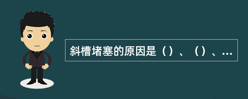 斜槽堵塞的原因是（）、（）、（）。