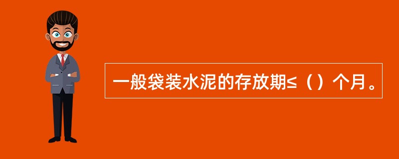 一般袋装水泥的存放期≤（）个月。
