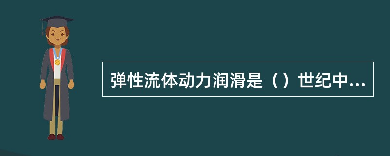 弹性流体动力润滑是（）世纪中期才发展起来的新型润滑方式。