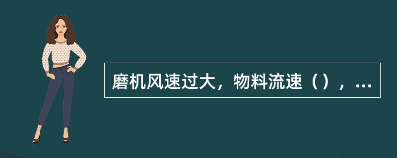 磨机风速过大，物料流速（），产品细度（）。