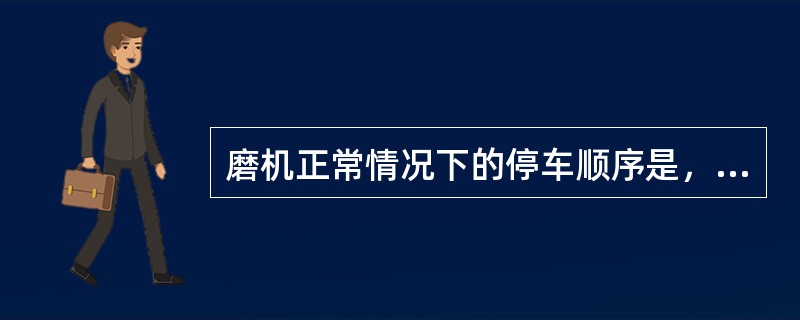 磨机正常情况下的停车顺序是，（）后停，（）先停。