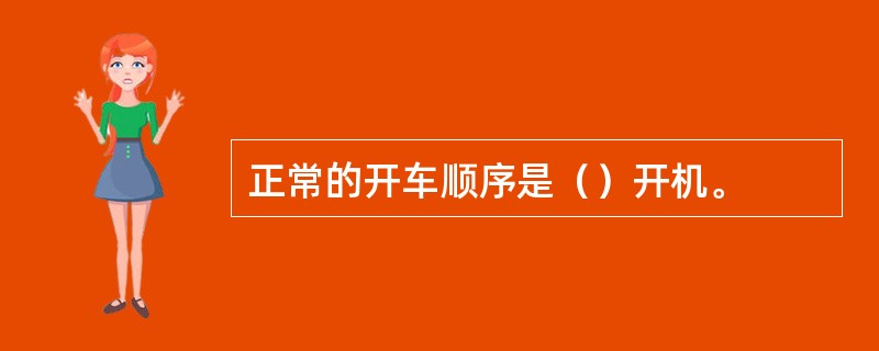 正常的开车顺序是（）开机。