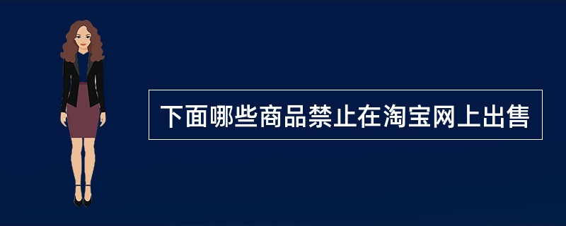 下面哪些商品禁止在淘宝网上出售