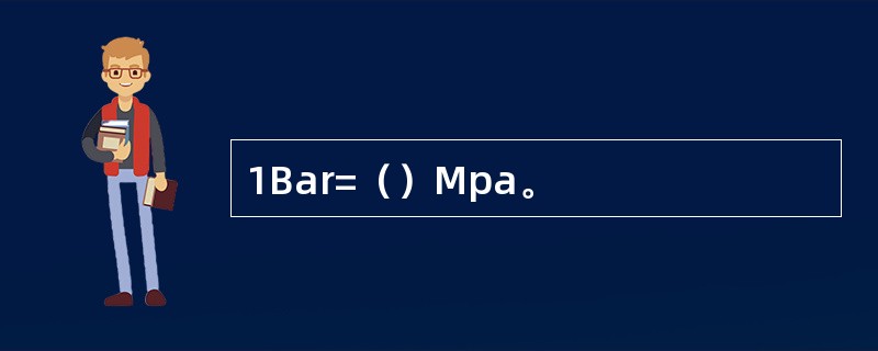 1Bar=（）Mpa。