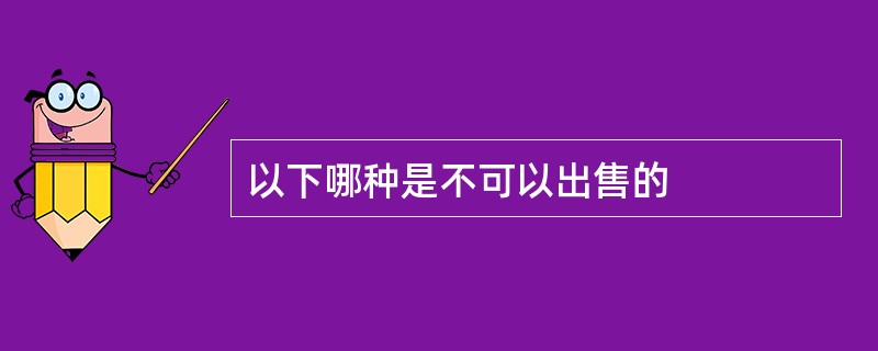 以下哪种是不可以出售的