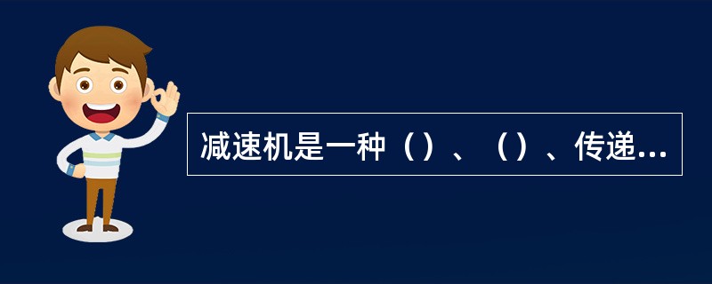 减速机是一种（）、（）、传递动力的简单机械装置。