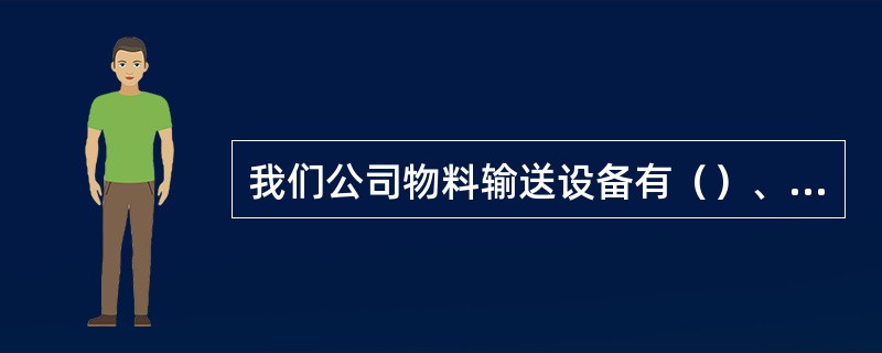 我们公司物料输送设备有（）、（）、（）、（）、（）等。