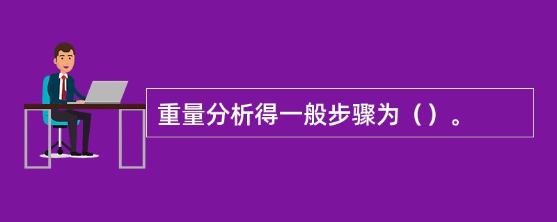 重量分析得一般步骤为（）。