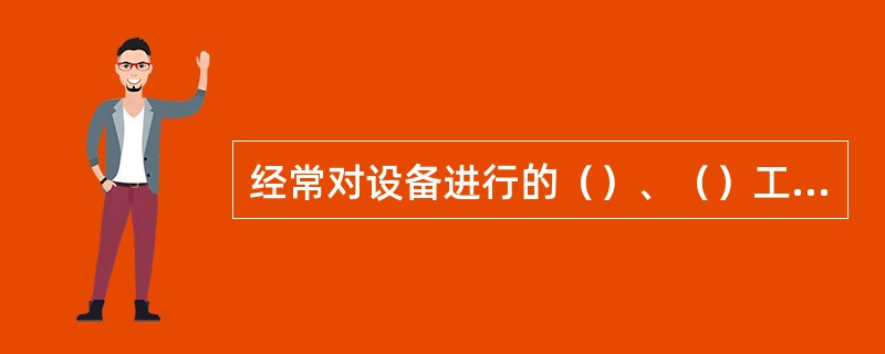 经常对设备进行的（）、（）工作称为保养。