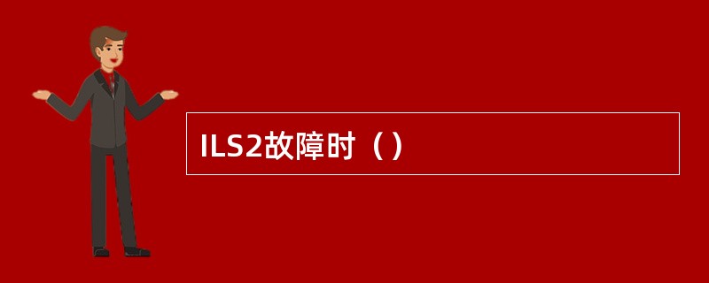 ILS2故障时（）