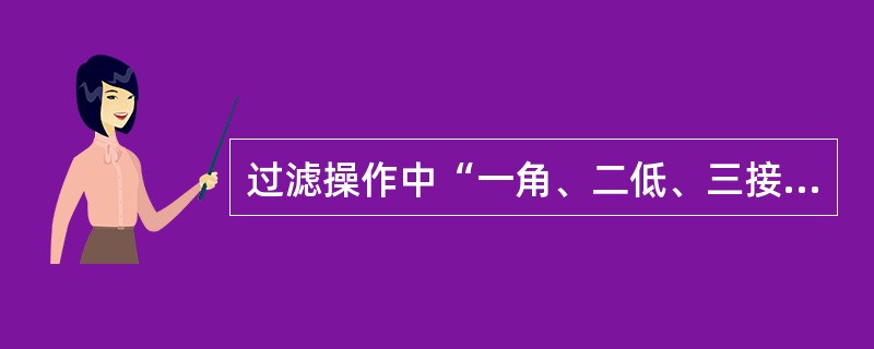 过滤操作中“一角、二低、三接触”指的是一角：所折滤纸的角度与所使用漏斗的（）；二