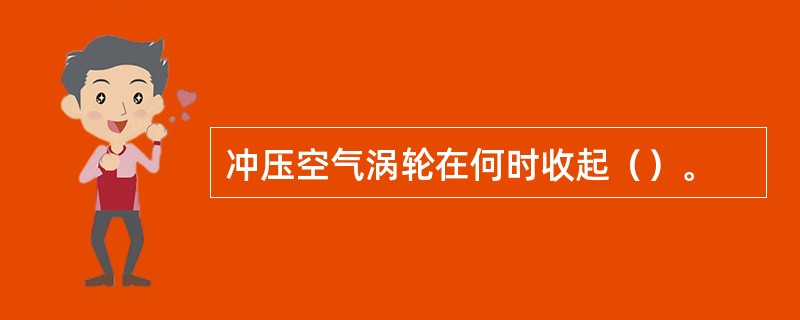 冲压空气涡轮在何时收起（）。