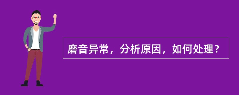 磨音异常，分析原因，如何处理？