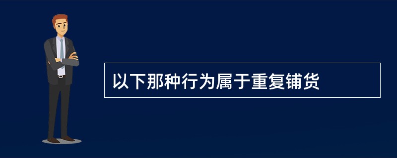 以下那种行为属于重复铺货
