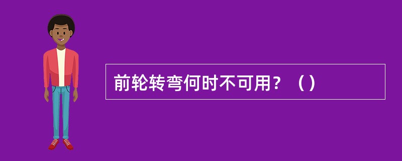 前轮转弯何时不可用？（）