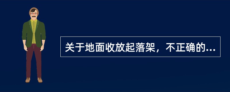 关于地面收放起落架，不正确的说法是（）