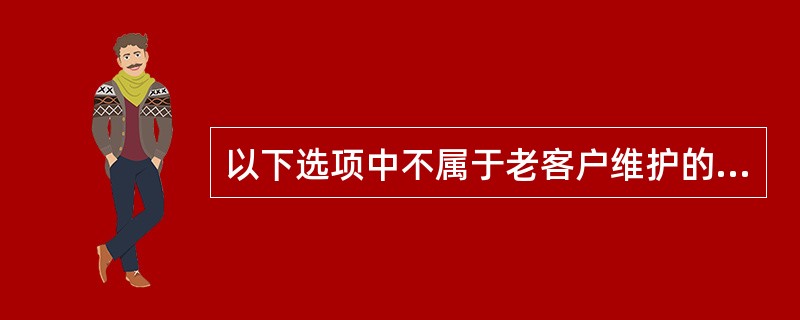 以下选项中不属于老客户维护的是？（）