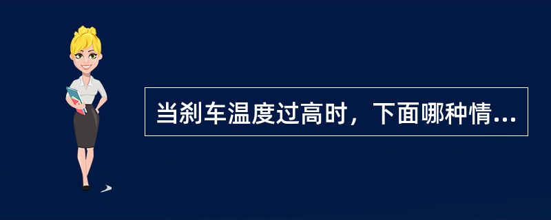 当刹车温度过高时，下面哪种情况是错误的（）