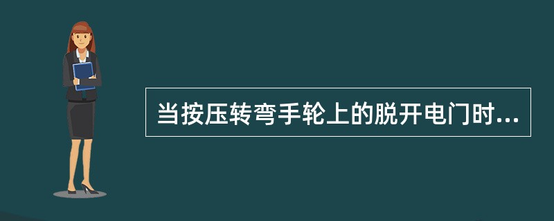 当按压转弯手轮上的脱开电门时（）