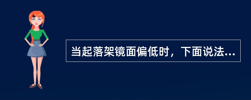 当起落架镜面偏低时，下面说法不正确的是（）