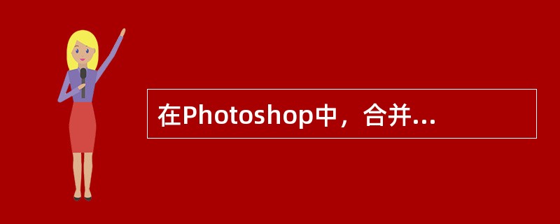 在Photoshop中，合并通道命令可以把图像的每个通道分别拆分为独立的图像文件