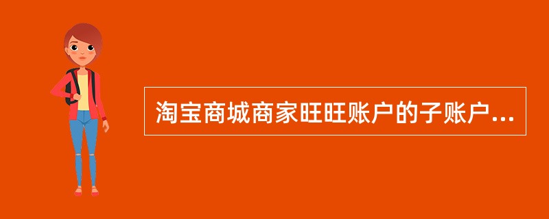 淘宝商城商家旺旺账户的子账户收费吗？