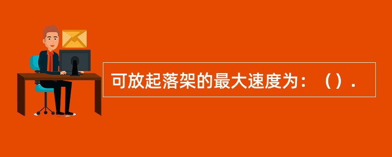 可放起落架的最大速度为：（）.
