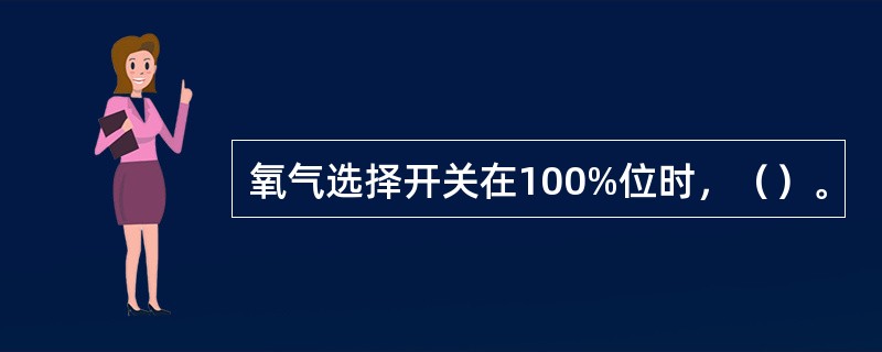 氧气选择开关在100%位时，（）。