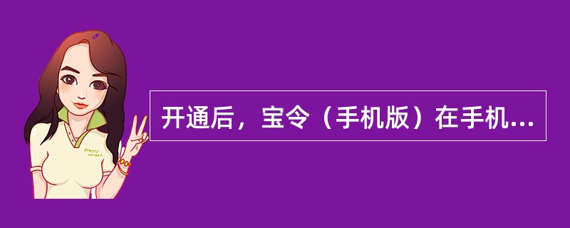 开通后，宝令（手机版）在手机停机或者无网络的情况下也可以使用。