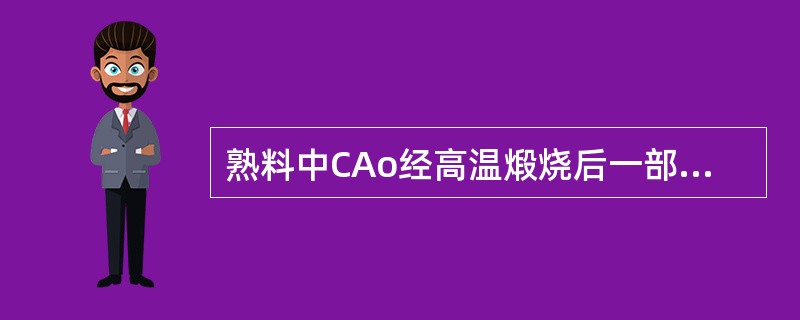 熟料中CAo经高温煅烧后一部分不能完全化合，而是以（）形式存在，这种经高温煅烧后