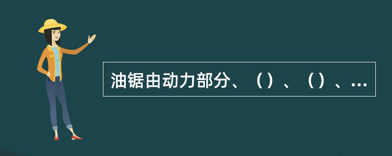 油锯由动力部分、（）、（）、操纵部分组成。