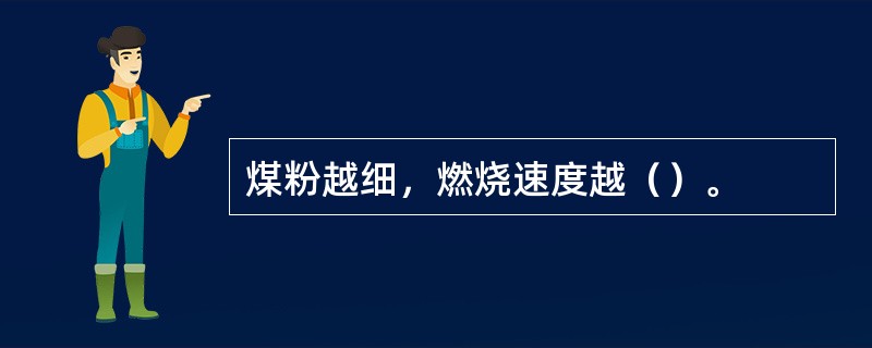 煤粉越细，燃烧速度越（）。