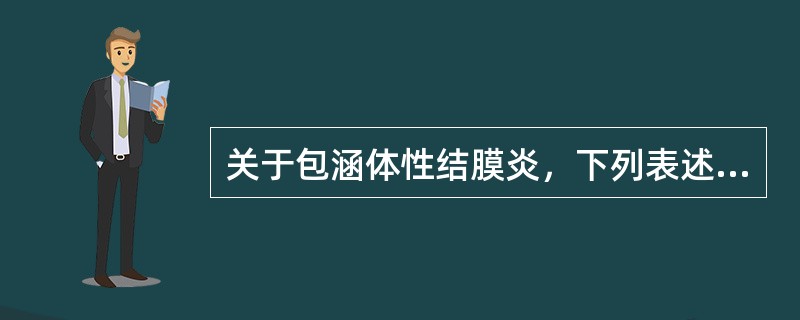 关于包涵体性结膜炎，下列表述正确的是（）。