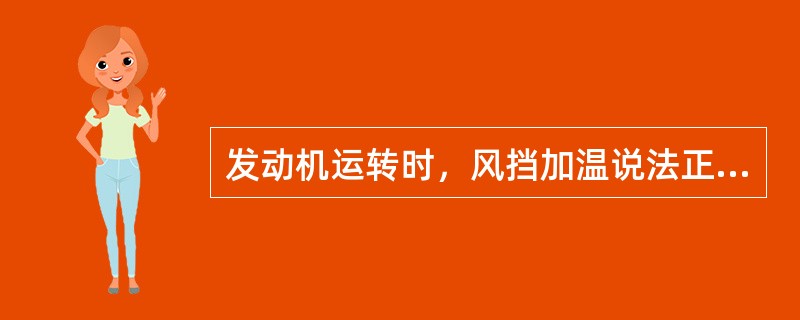 发动机运转时，风挡加温说法正确的是（）