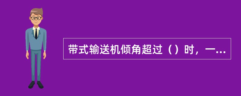 带式输送机倾角超过（）时，一般都设置制动装置。