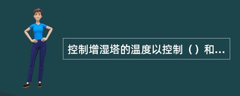 控制增湿塔的温度以控制（）和（）为依据，其增湿塔规格为（）进口温度为（）。