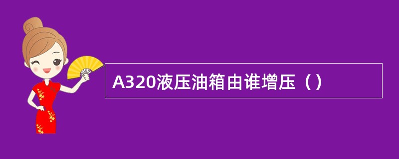 A320液压油箱由谁增压（）