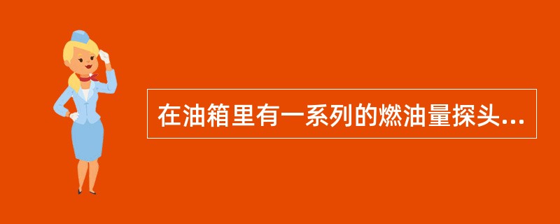 在油箱里有一系列的燃油量探头，当一个探头故障后：（）.