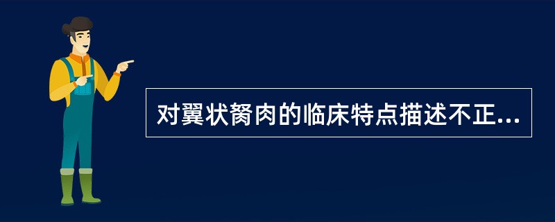 对翼状胬肉的临床特点描述不正确的是（）。