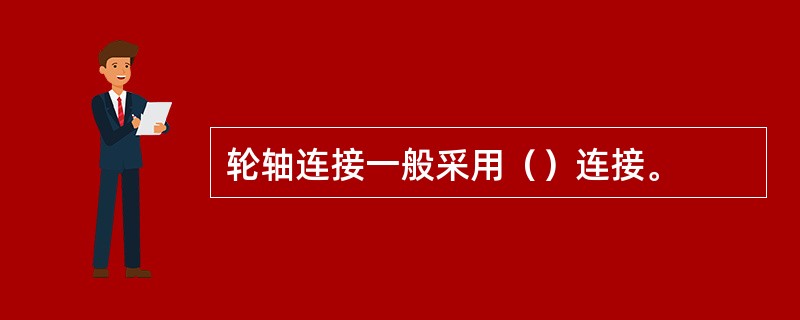 轮轴连接一般采用（）连接。